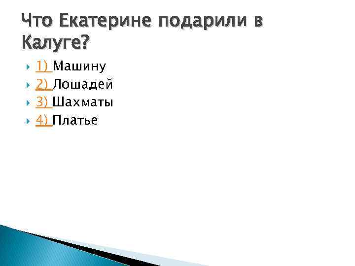 Что Екатерине подарили в Калуге? 1) 2) 3) 4) Машину Лошадей Шахматы Платье 