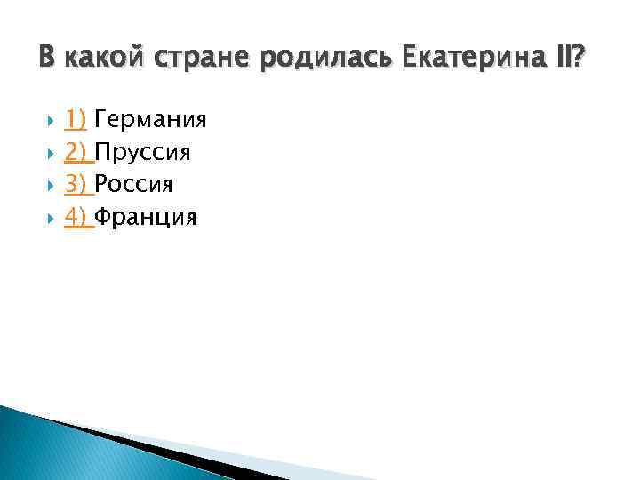 В какой стране родилась Екатерина II? 1) 2) 3) 4) Германия Пруссия Россия Франция