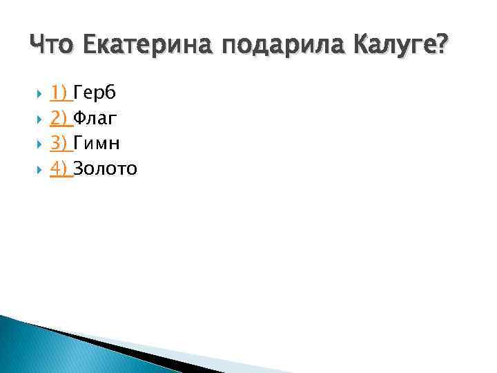 Что Екатерина подарила Калуге? 1) 2) 3) 4) Герб Флаг Гимн Золото 