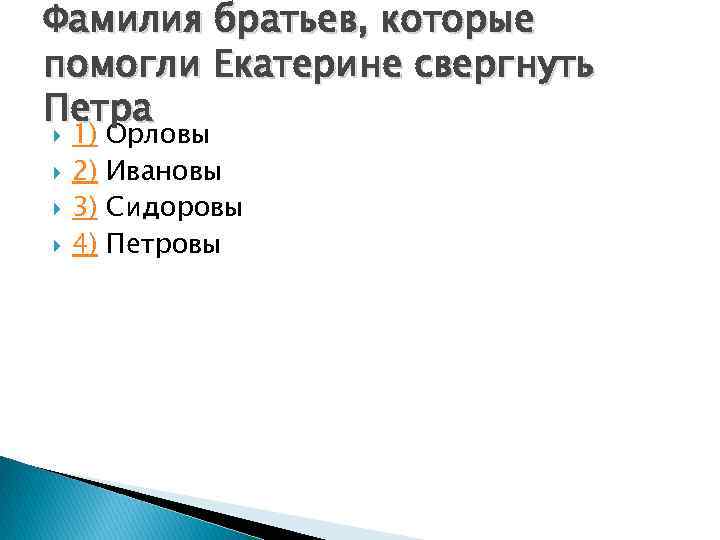 Фамилия братьев, которые помогли Екатерине свергнуть Петра 1) 2) 3) 4) Орловы Ивановы Сидоровы