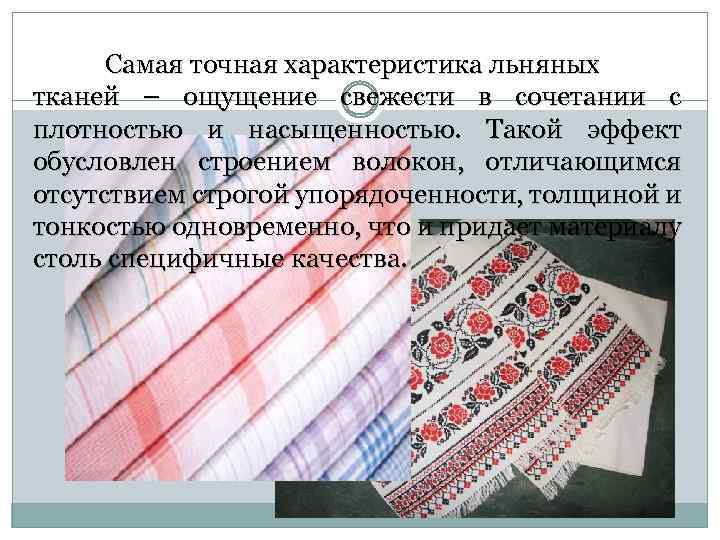 Самая точная характеристика льняных тканей – ощущение свежести в сочетании с плотностью и насыщенностью.
