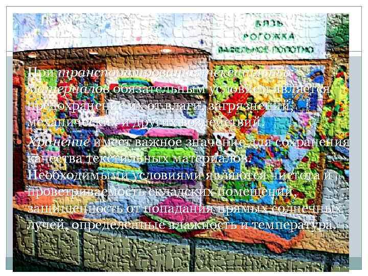  При транспортировании текстильных материалов обязательным условием является предохранение их от влаги, загрязнений, механических