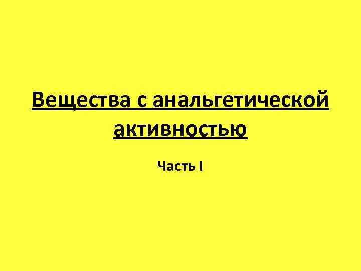 Вещества с анальгетической активностью Часть I 