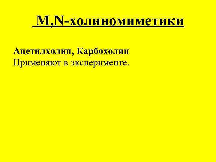  M, N-холиномиметики Ацетилхолин, Карбохолин Применяют в эксперименте. 