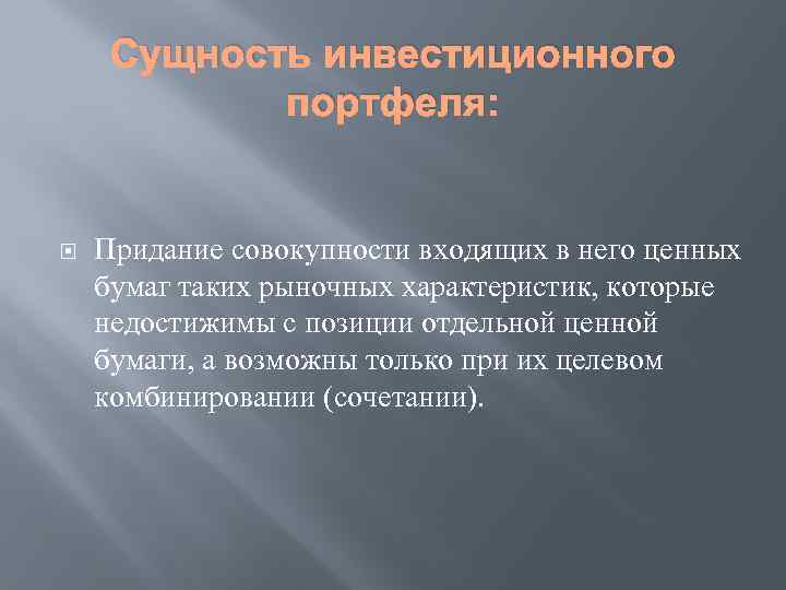 Сущность инвестиционного портфеля: Придание совокупности входящих в него ценных бумаг таких рыночных характеристик, которые