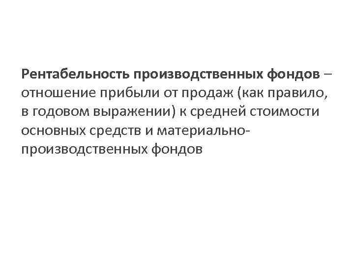 Рентабельность производственных фондов – отношение прибыли от продаж (как правило, в годовом выражении) к