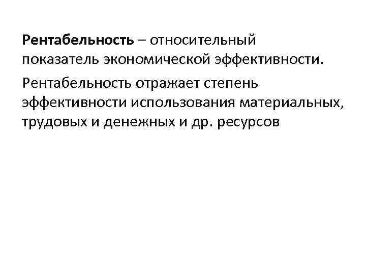 Рентабельность – относительный показатель экономической эффективности. Рентабельность отражает степень эффективности использования материальных, трудовых и