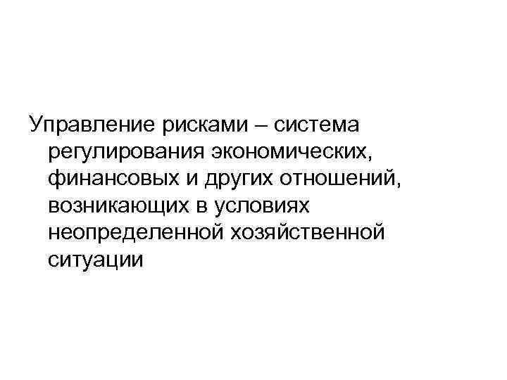 Управление рисками – система регулирования экономических, финансовых и других отношений, возникающих в условиях неопределенной