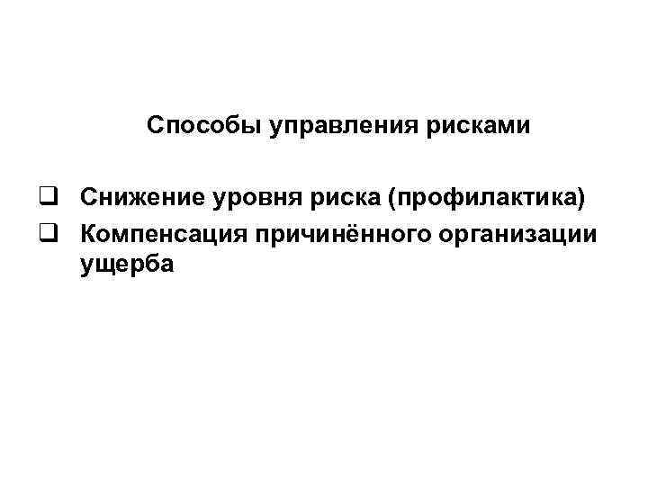 Способы управления рисками q Снижение уровня риска (профилактика) q Компенсация причинённого организации ущерба 