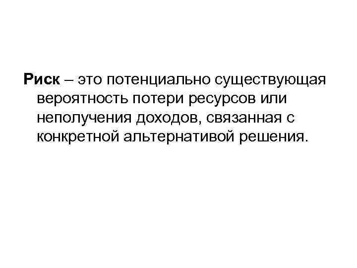 Риск – это потенциально существующая вероятность потери ресурсов или неполучения доходов, связанная с конкретной