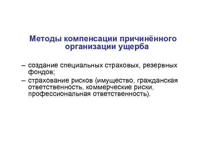 Методы компенсации причинённого организации ущерба – создание специальных страховых, резервных фондов; – страхование рисков