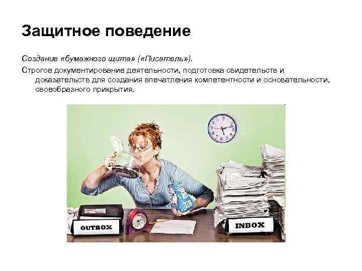 Защитное поведение Создание «бумажного щита» ( «Писатель» ). Строгое документирование деятельности, подготовка свидетельств и