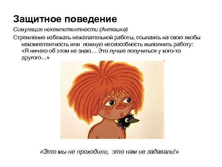 Защитное поведение Симуляция некомпетентности (Антошка) Стремление избежать нежелательной работы, ссылаясь на свою якобы некомпетентность