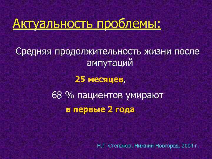 Актуальность проблемы: Средняя продолжительность жизни после ампутаций 25 месяцев, 68 % пациентов умирают в