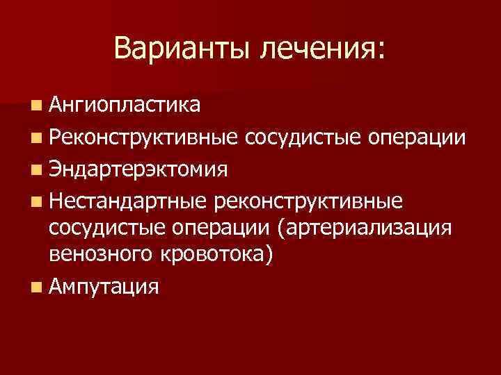 Варианты лечения: n Ангиопластика n Реконструктивные сосудистые операции n Эндартерэктомия n Нестандартные реконструктивные сосудистые