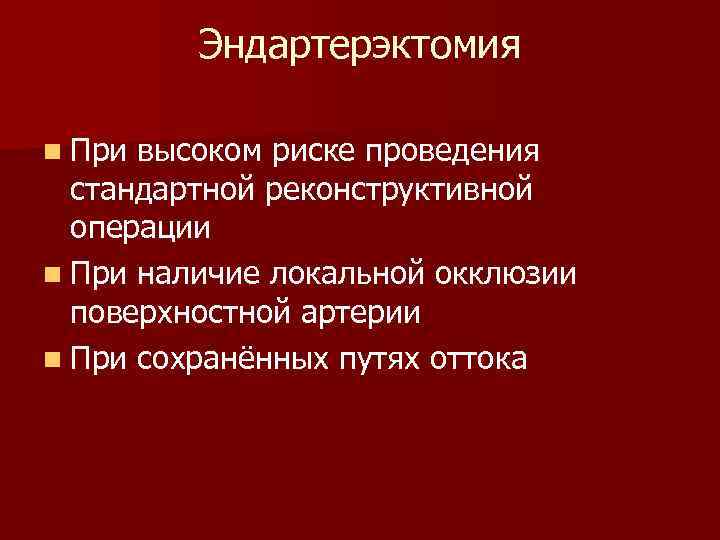 Эндартерэктомия n При высоком риске проведения стандартной реконструктивной операции n При наличие локальной окклюзии