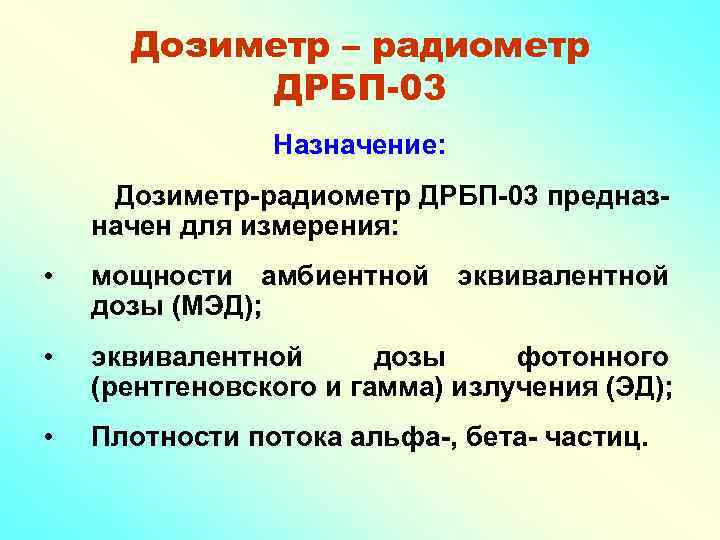 Дозиметр – радиометр ДРБП-03 Назначение: Дозиметр-радиометр ДРБП-03 предназначен для измерения: • мощности амбиентной дозы