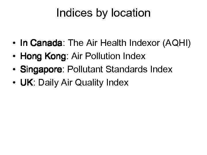 Indices by location • • In Canada: The Air Health Indexor (AQHI) Hong Kong: