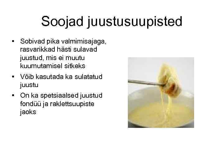 Soojad juustusuupisted • Sobivad pika valmimisajaga, rasvarikkad hästi sulavad juustud, mis ei muutu kuumutamisel