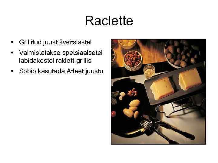 Raclette • Grillitud juust šveitslastel • Valmistatakse spetsiaalsetel labidakestel raklett-grillis • Sobib kasutada Atleet