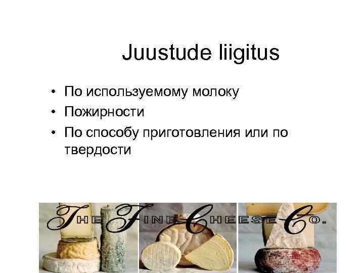 Juustude liigitus • По используемому молоку • Пожирности • По способу приготовления или по