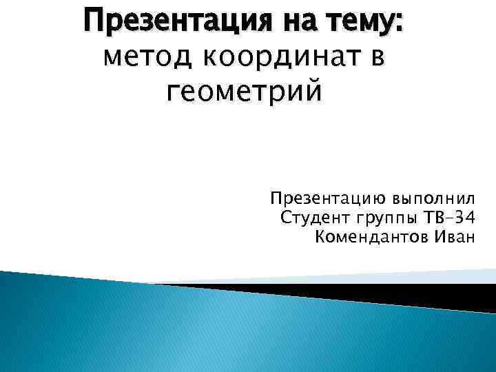 Презентация на тему: метод координат в геометрий Презентацию выполнил Студент группы ТВ-34 Комендантов Иван