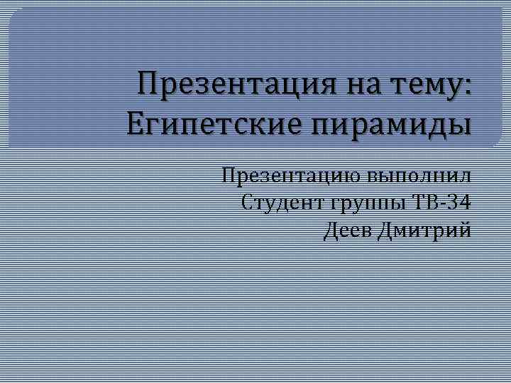 Презентация на тему: Египетские пирамиды Презентацию выполнил Студент группы ТВ-34 Деев Дмитрий 