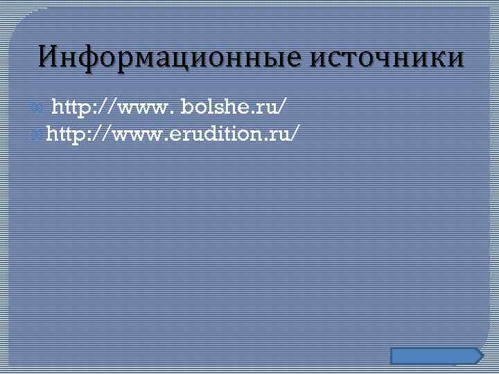 Информационные источники http: //www. bolshe. ru/ http: //www. erudition. ru/ 