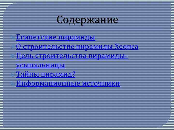 Содержание Египетские пирамиды О строительстве пирамиды Хеопса Цель строительства пирамидыусыпальницы Тайны пирамид? Информационные источники