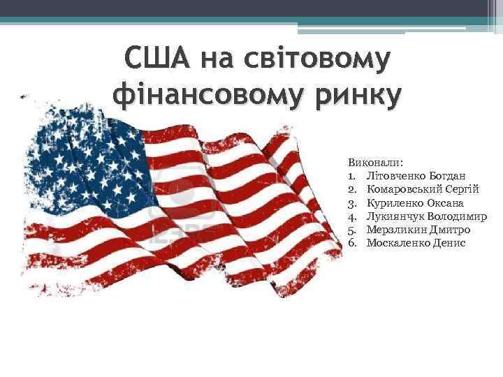 США на світовому фінансовому ринку Виконали: 1. Літовченко Богдан 2. Комаровський Сергій 3. Куриленко