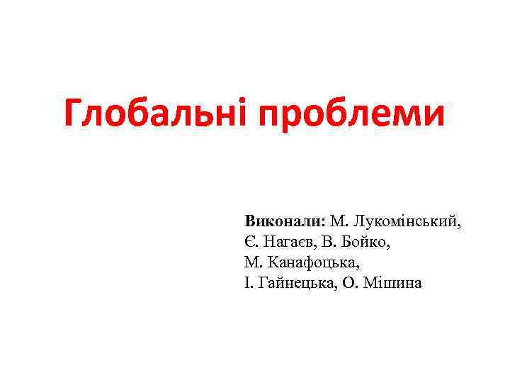 Глобальні проблеми Виконали: М. Лукомінський, Є. Нагаєв, В. Бойко, М. Канафоцька, І. Гайнецька, О.