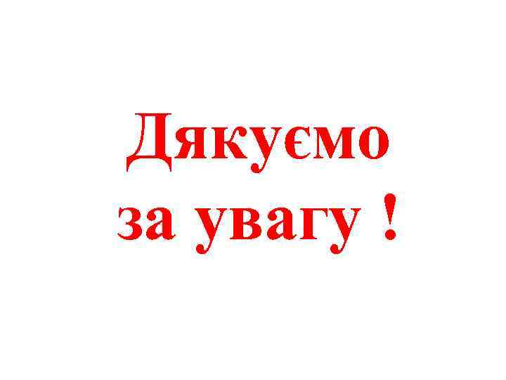 Дякуємо за увагу ! 