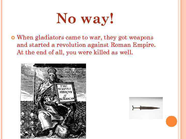 No way! When gladiators came to war, they got weapons and started a revolution