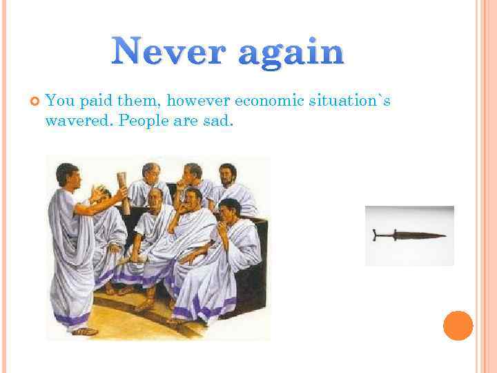 Never again You paid them, however economic situation`s wavered. People are sad. 