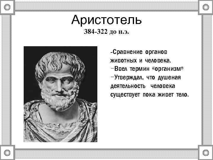 Аристотель 384 -322 до н. э. -Сравнение органов животных и человека. -Ввел термин «организм»