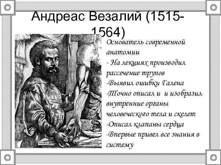Андреас Везалий (15151564) Основатель современной анатомии - На лекциях производил рассечение трупов -Выявил ошибки