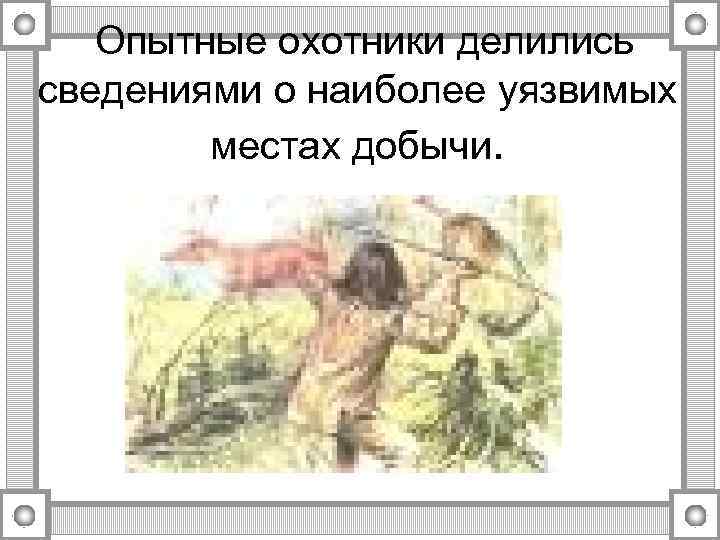 Опытные охотники делились сведениями о наиболее уязвимых местах добычи. 