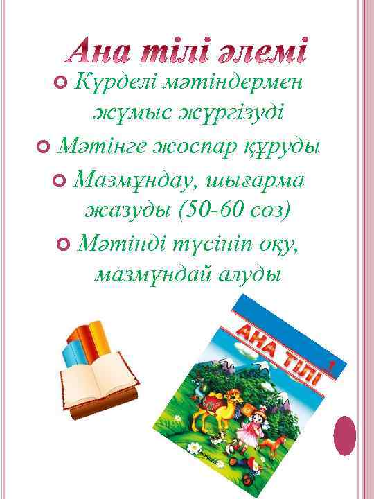 Күрделі мәтіндермен жұмыс жүргізуді Мәтінге жоспар құруды Мазмұндау, шығарма жазуды (50 -60 сөз) Мәтінді