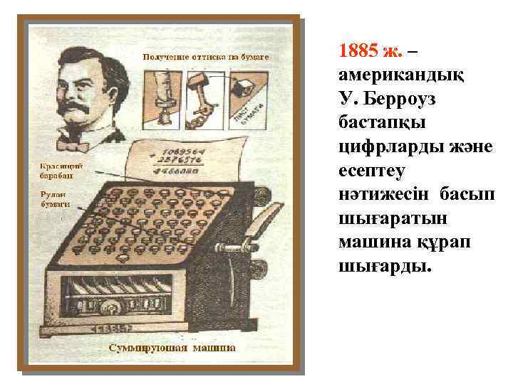 1885 ж. – американдық У. Берроуз бастапқы цифрларды және есептеу нәтижесін басып шығаратын машина