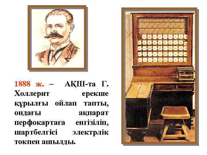 1888 ж. – АҚШ-та Г. Холлерит ерекше құрылғы ойлап тапты, ондағы ақпарат перфокартаға енгізіліп,