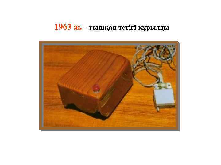 1963 ж. – тышқан тетігі құрылды 
