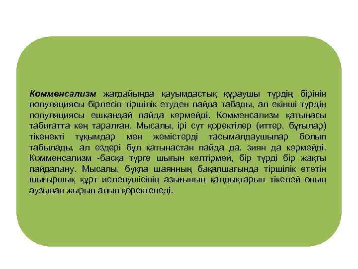 Комменсализм жағдайында қауымдастық құраушы түрдің бірінің популяциясы бірлесіп тіршілік етуден пайда табады, ал екінші