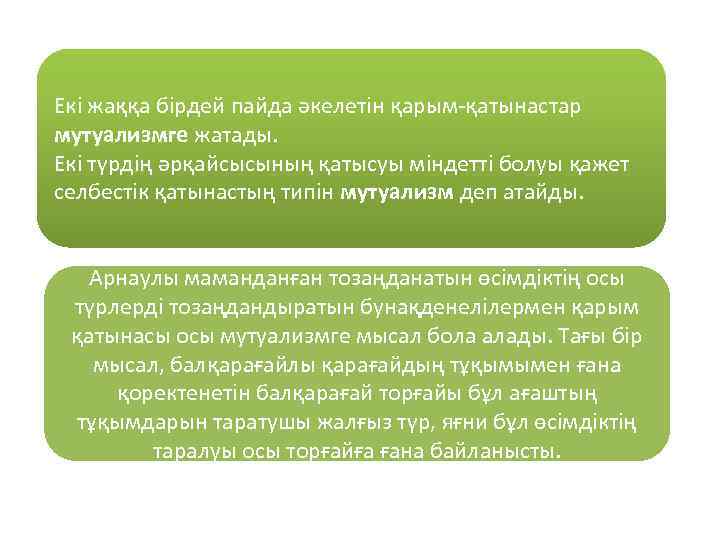 Екі жаққа бірдей пайда әкелетін қарым-қатынастар мутуализмге жатады. Екі түрдің әрқайсысының қатысуы міндетті болуы