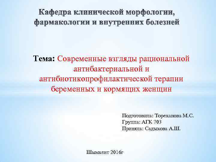 Тема: Современные взгляды рациональной антибактериальной и антибиотикопрофилактической терапии беременных и кормящих женщин Подготовила: Тореханова