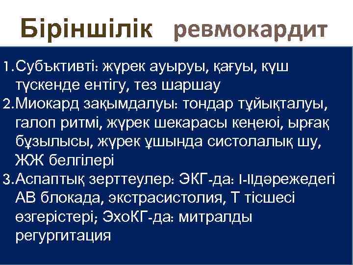 Первичный Біріншілік ревмокардит 1. Субъктивті: жүрек ауыруы, қағуы, күш түскенде ентігу, тез шаршау 2.