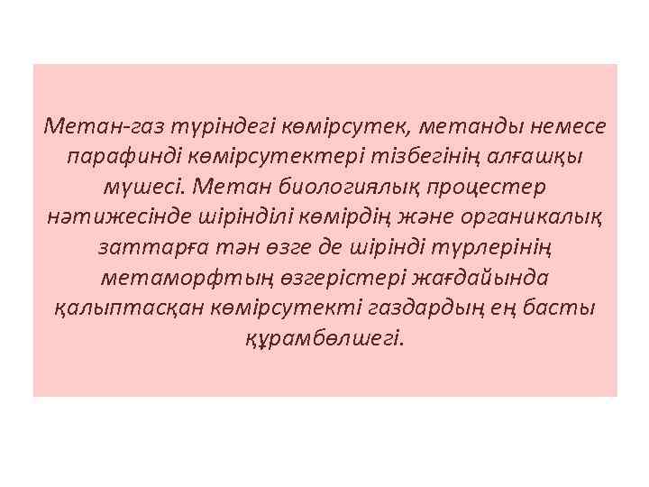 Метан-газ түріндегі көмірсутек, метанды немесе парафинді көмірсутектері тізбегінің алғашқы мүшесі. Метан биологиялық процестер нәтижесінде