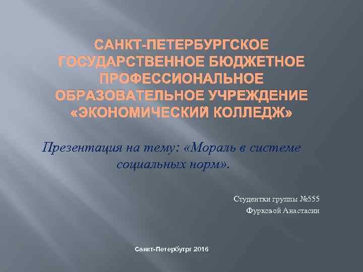 САНКТ-ПЕТЕРБУРГСКОЕ ГОСУДАРСТВЕННОЕ БЮДЖЕТНОЕ ПРОФЕССИОНАЛЬНОЕ ОБРАЗОВАТЕЛЬНОЕ УЧРЕЖДЕНИЕ «ЭКОНОМИЧЕСКИЙ КОЛЛЕДЖ» Презентация на тему: «Мораль в системе