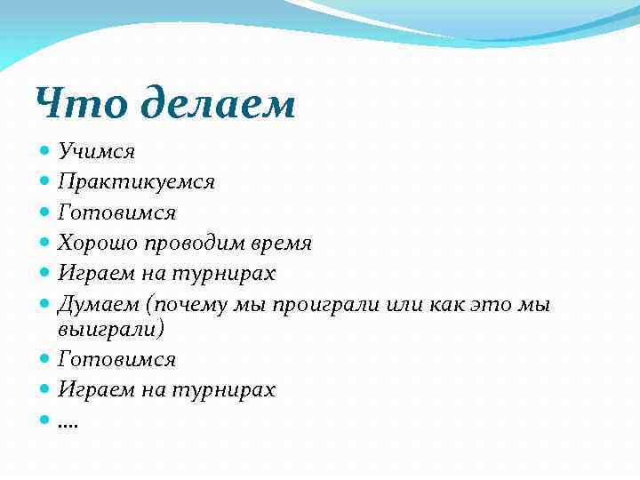 Что делаем Учимся Практикуемся Готовимся Хорошо проводим время Играем на турнирах Думаем (почему мы