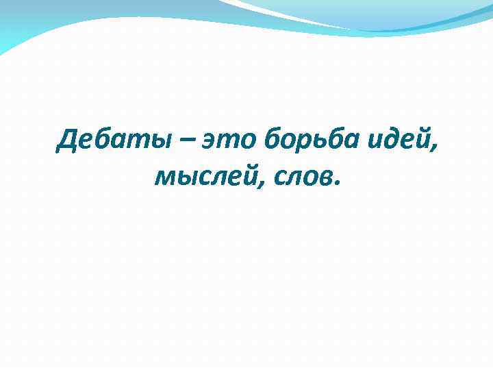 Дебаты – это борьба идей, мыслей, слов. 