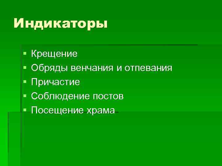 Индикаторы § § § Крещение Обряды венчания и отпевания Причастие Соблюдение постов Посещение храма